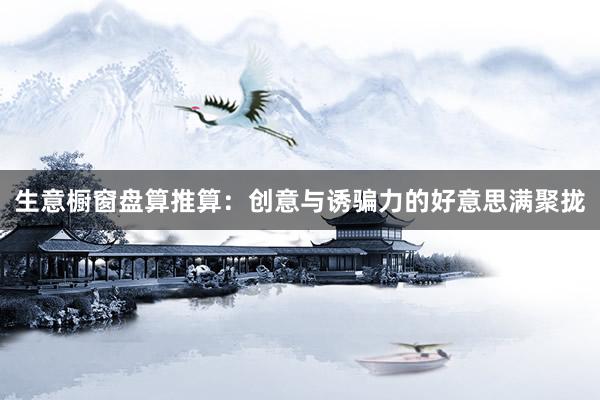生意橱窗盘算推算：创意与诱骗力的好意思满聚拢