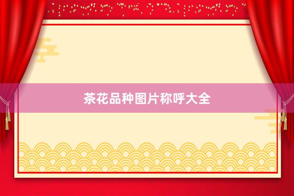 茶花品种图片称呼大全